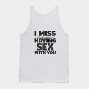 I Miss You Almost As Much As I Miss Having Sex With You Tank Top